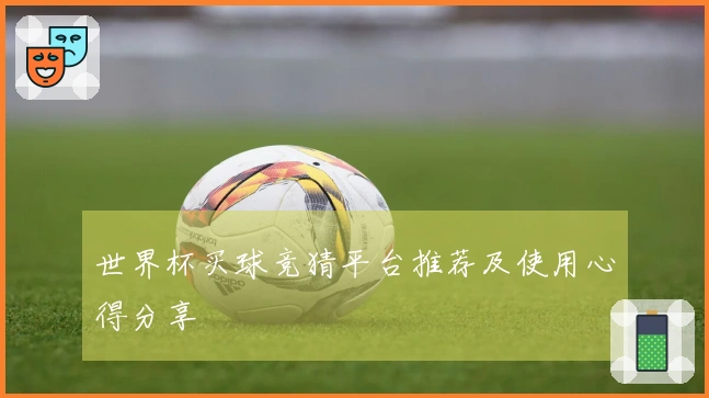 世界杯买球竞猜平台推荐及使用心得分享