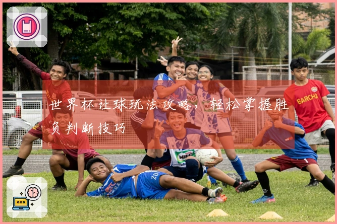 世界杯让球玩法攻略，轻松掌握胜负判断技巧