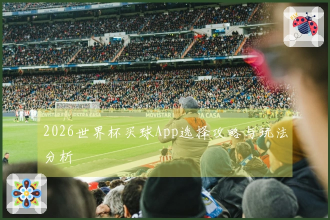 2026世界杯买球App选择攻略与玩法分析