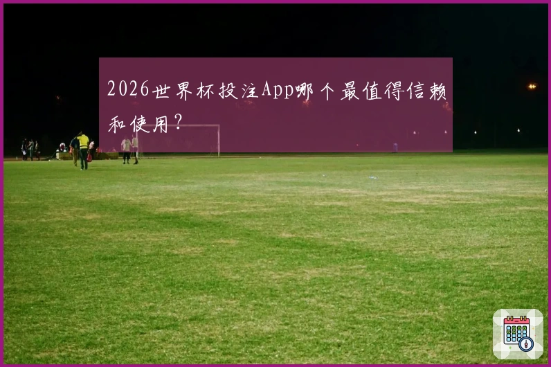 2026世界杯投注App哪个最值得信赖和使用？