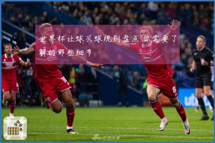 世界杯让球买球规则盘点 你需要了解的那些细节