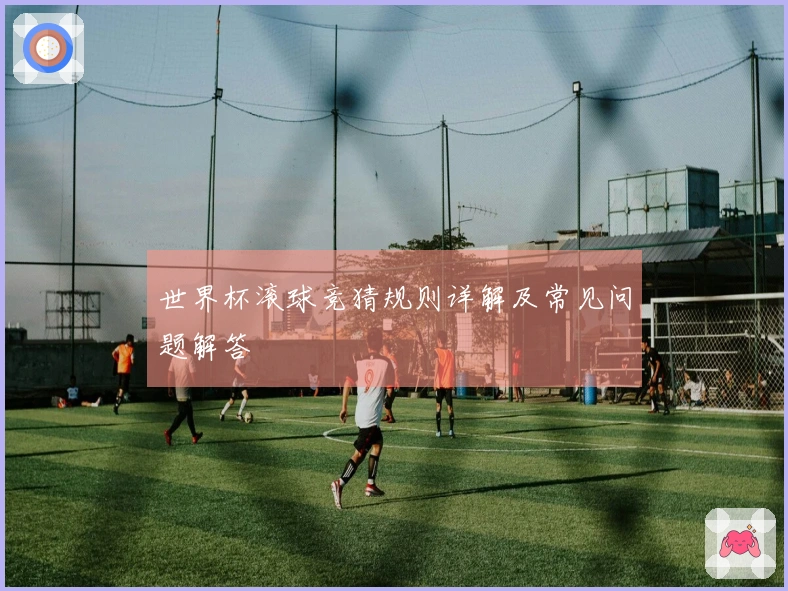 世界杯滚球竞猜规则详解及常见问题解答
