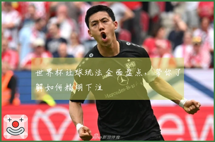 世界杯让球玩法全面盘点，带你了解如何精明下注