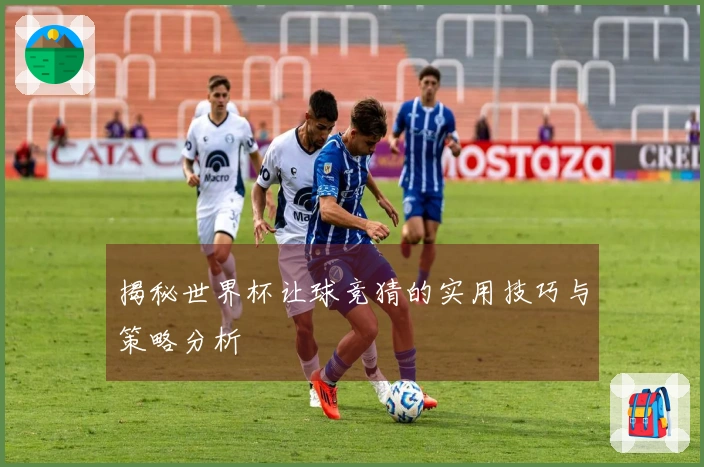 揭秘世界杯让球竞猜的实用技巧与策略分析