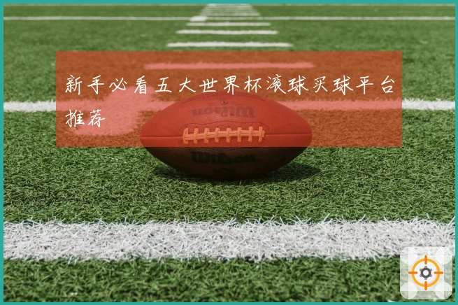 新手必看五大世界杯滚球买球平台推荐
