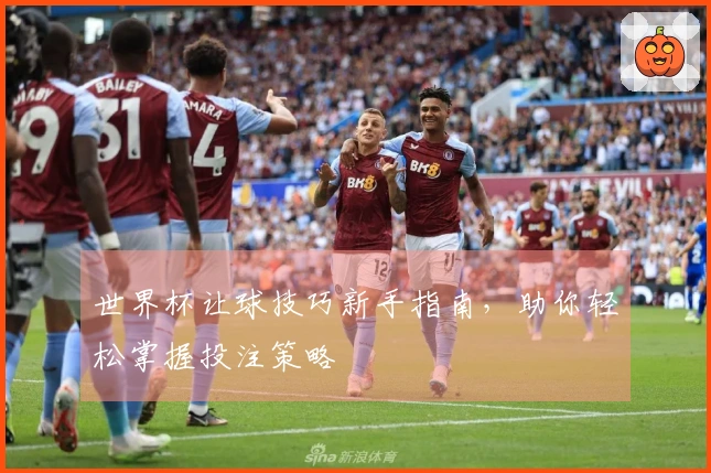 世界杯让球技巧新手指南，助你轻松掌握投注策略