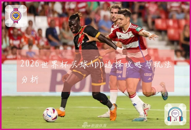 2026世界杯买球App选择攻略与玩法分析