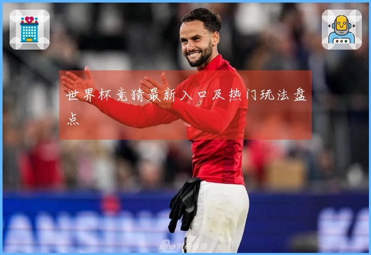 世界杯竞猜最新入口及热门玩法盘点