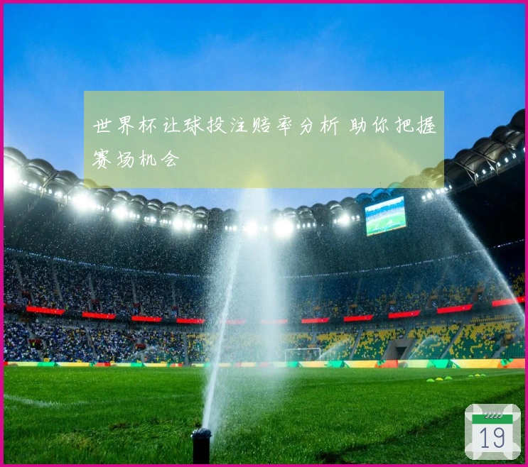 世界杯让球投注赔率分析 助你把握赛场机会