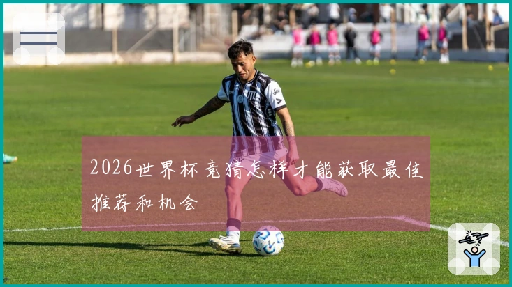 2026世界杯竞猜怎样才能获取最佳推荐和机会
