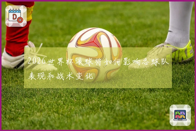 2026世界杯滚球将如何影响各球队表现和战术变化