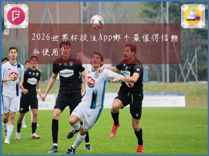 2026世界杯投注App哪个最值得信赖和使用？